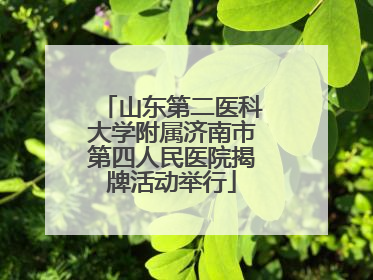 山东第二医科大学附属济南市第四人民医院揭牌活动举行