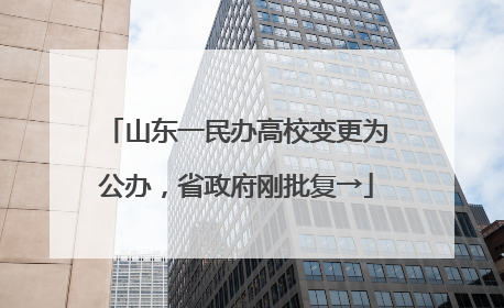 山东一民办高校变更为公办，省政府刚批复→