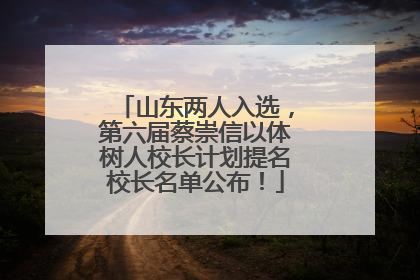 山东两人入选，第六届蔡崇信以体树人校长计划提名校长名单公布！