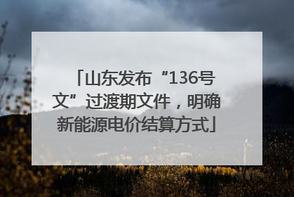 山东发布“136号文”过渡期文件，明确新能源电价结算方式