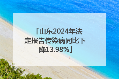 山东2024年法定报告传染病同比下降13.98%