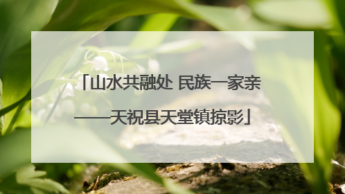 山水共融处 民族一家亲——天祝县天堂镇掠影