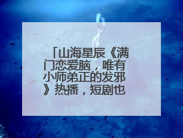 山海星辰《满门恋爱脑，唯有小师弟正的发邪》热播，短剧也有仙侠群像