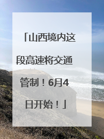 山西境内这段高速将交通管制！6月4日开始！