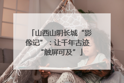 山西山阴长城“影像记”：让千年古迹“触屏可及”