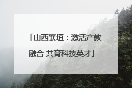 山西襄垣：激活产教融合 共育科技英才