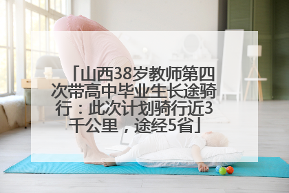 山西38岁教师第四次带高中毕业生长途骑行：此次计划骑行近3千公里，途经5省