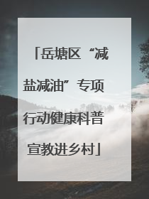 岳塘区“减盐减油”专项行动健康科普宣教进乡村