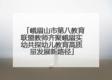 峨眉山市第八教育联盟教师齐聚峨眉实幼共探幼儿教育高质量发展新路径