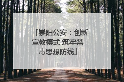 崇阳公安：创新宣教模式 筑牢禁毒思想防线