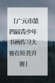 广元市第四届青少年书画传习大赛在旺苍开赛