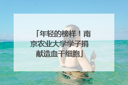 年轻的榜样！南京农业大学学子捐献造血干细胞