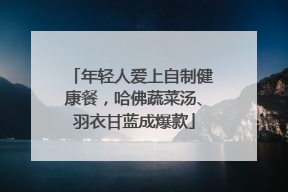年轻人爱上自制健康餐，哈佛蔬菜汤、羽衣甘蓝成爆款