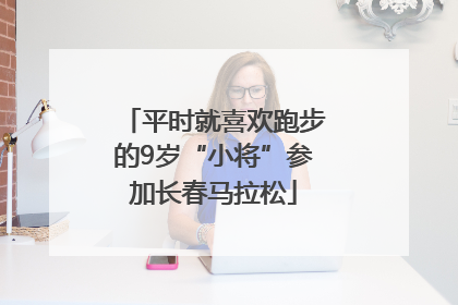 平时就喜欢跑步的9岁“小将”参加长春马拉松