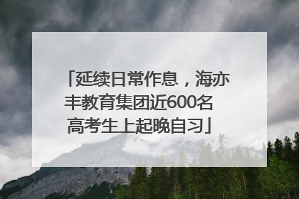 延续日常作息，海亦丰教育集团近600名高考生上起晚自习