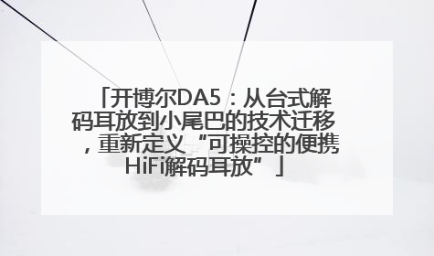 开博尔DA5：从台式解码耳放到小尾巴的技术迁移，重新定义“可操控的便携HiFi解码耳放”