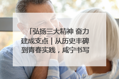 弘扬三大精神 奋力建成支点｜从历史丰碑到青春实践，咸宁书写精神传承新篇章