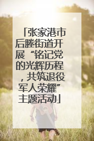 张家港市后塍街道开展“铭记党的光辉历程，共筑退役军人荣耀”主题活动