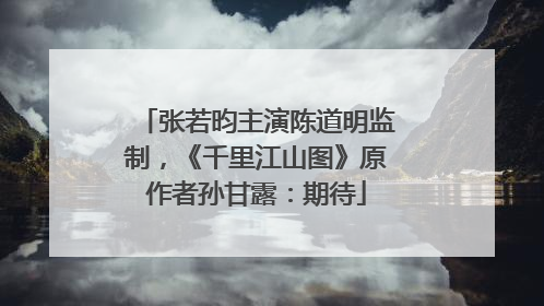 张若昀主演陈道明监制，《千里江山图》原作者孙甘露：期待