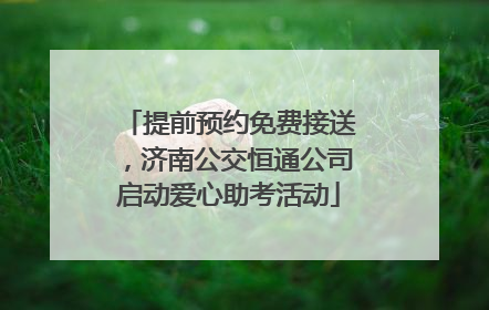 提前预约免费接送，济南公交恒通公司启动爱心助考活动