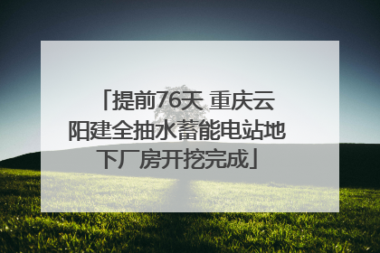提前76天 重庆云阳建全抽水蓄能电站地下厂房开挖完成