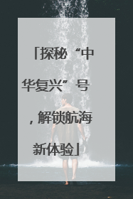 探秘“中华复兴”号，解锁航海新体验