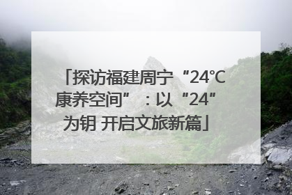 探访福建周宁“24℃康养空间”：以“24”为钥 开启文旅新篇