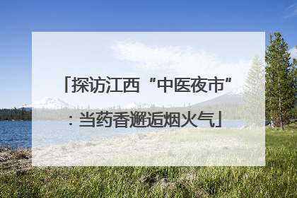 探访江西“中医夜市”：当药香邂逅烟火气