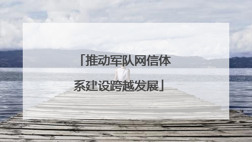 推动军队网信体系建设跨越发展