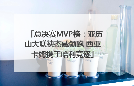 总决赛MVP榜：亚历山大联袂杰威领跑 西亚卡姆携手哈利竞逐