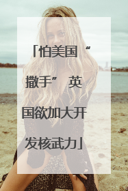 怕美国“撒手” 英国欲加大开发核武力