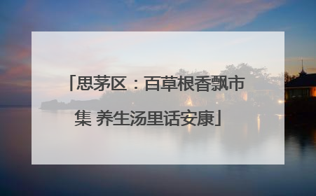 思茅区：百草根香飘市集 养生汤里话安康