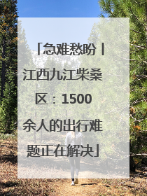 急难愁盼丨江西九江柴桑区：1500余人的出行难题正在解决