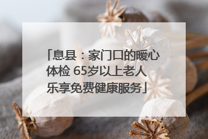 息县：家门口的暖心体检 65岁以上老人乐享免费健康服务