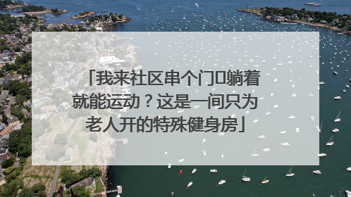 我来社区串个门⑯躺着就能运动？这是一间只为老人开的特殊健身房