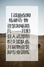 战勤保障练硬功 物资装卸砺精兵——开阳县人武部组织支援队伍开展物资装卸专业训练