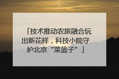 技术推动农旅融合玩出新花样，科技小院守护北京“菜篮子”