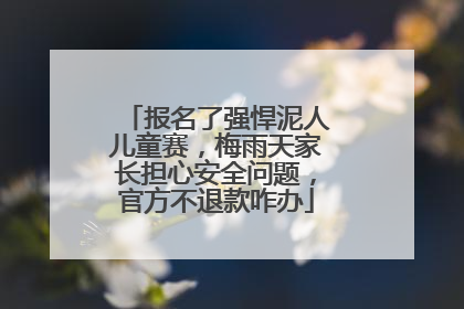 报名了强悍泥人儿童赛，梅雨天家长担心安全问题，官方不退款咋办