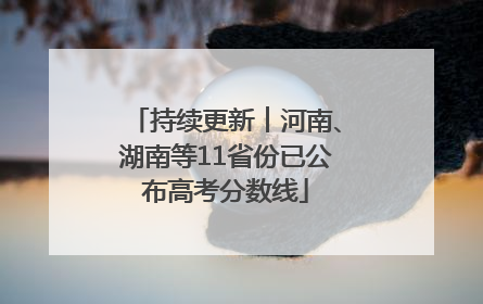 持续更新︱河南、湖南等11省份已公布高考分数线