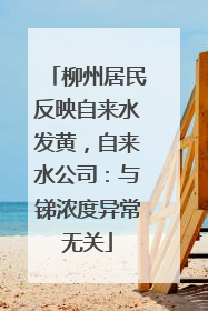 柳州居民反映自来水发黄，自来水公司：与锑浓度异常无关