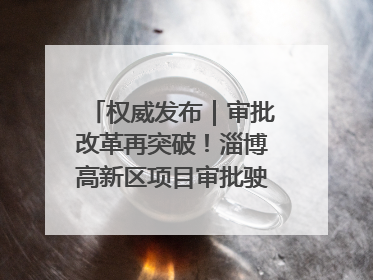 权威发布｜审批改革再突破！淄博高新区项目审批驶入“快车道”