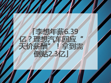 李想年薪6.39亿？理想汽车回应“天价薪酬”！拿到需倒贴2.3亿