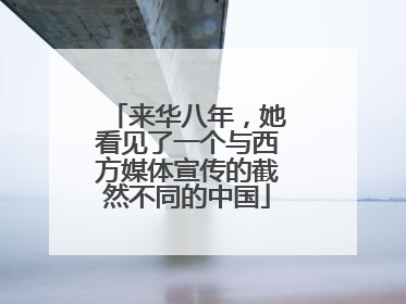 来华八年，她看见了一个与西方媒体宣传的截然不同的中国