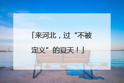 来河北，过“不被定义”的夏天！
