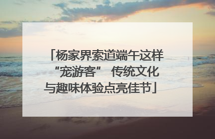 杨家界索道端午这样“宠游客” 传统文化与趣味体验点亮佳节