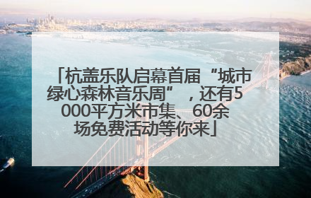 杭盖乐队启幕首届“城市绿心森林音乐周”，还有5000平方米市集、60余场免费活动等你来