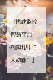搭建监控智慧平台 护航出川“大动脉”