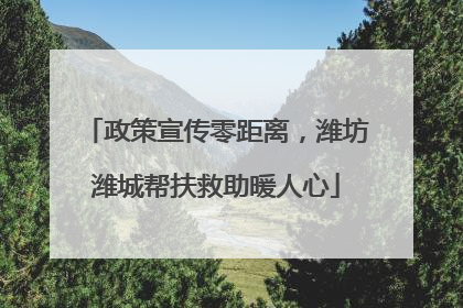 政策宣传零距离，潍坊潍城帮扶救助暖人心