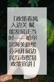 政策春风入边关 赋能发展正当时——哈尔滨海关赴绥芬河开展边民互市贸易政策宣讲