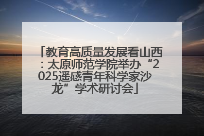 教育高质量发展看山西：太原师范学院举办“2025遥感青年科学家沙龙”学术研讨会